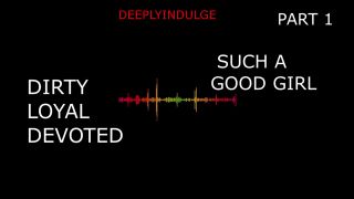 Dirty SUCH A GOOD GIRL YOU DIRTY DEVOTED LITTLE SLUT PART1 (AUDIO PORN)